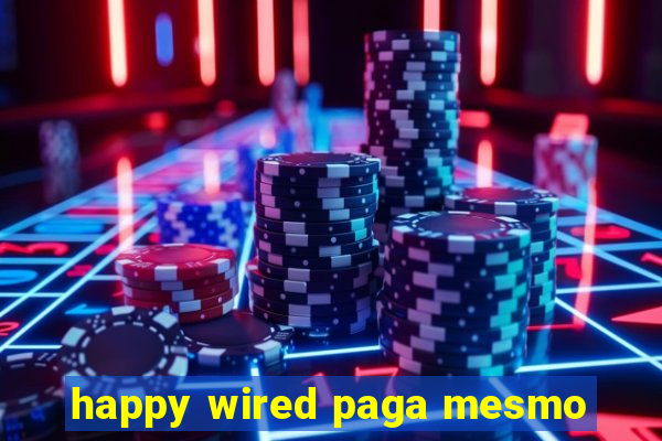 happy wired paga mesmo